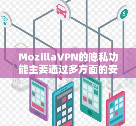 MozillaVPN的隐私功能主要通过多方面的安全措施保护用户数据的私密性，主要包括以下几点