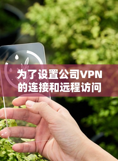 为了设置公司VPN的连接和远程访问操作，您可以按照以下步骤进行