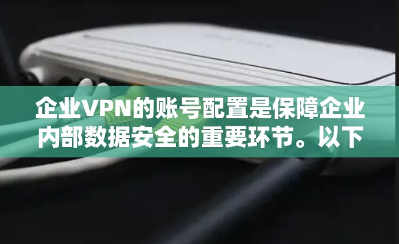 企业VPN的账号配置是保障企业内部数据安全的重要环节。以下是一些常见的账号配置方法和步骤，帮助您配置企业VPN的账号和权限管理