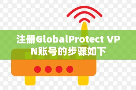 注册GlobalProtect VPN账号的步骤如下
