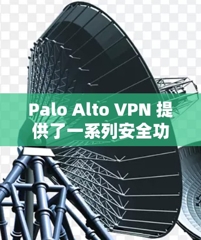 Palo Alto VPN 提供了一系列安全功能，使其成为为企业提供数据加密和网络保护的最佳选择。以下是其主要的安全功能及其对企业分析的详细解释