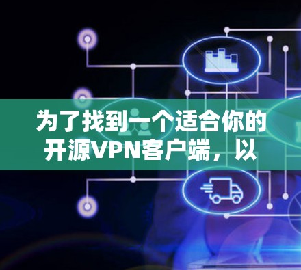 为了找到一个适合你的开源VPN客户端，以下是一个结构化的指南，涵盖关键步骤和考虑因素
