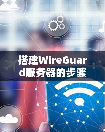 搭建WireGuard服务器的步骤如下
