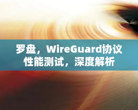 罗盘，WireGuard协议性能测试，深度解析