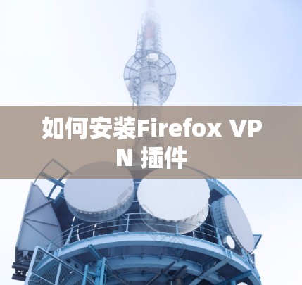 如何安装Firefox VPN 插件