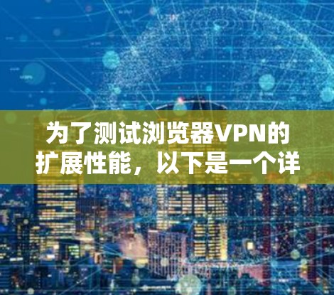 为了测试浏览器VPN的扩展性能，以下是一个详细的步骤指南，以确保测试结果准确且全面