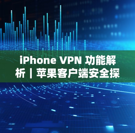iPhone VPN 功能解析｜苹果客户端安全探索