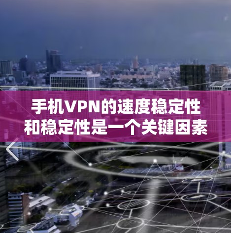 手机VPN的速度稳定性和稳定性是一个关键因素，直接影响用户体验。以下是一个详细的分析过程和总结