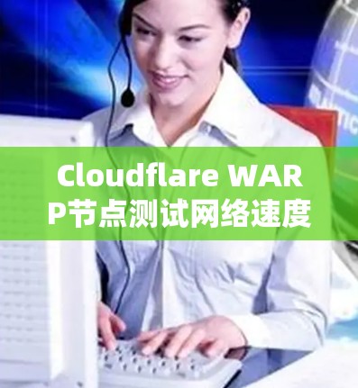 Cloudflare WARP节点测试网络速度分析报告