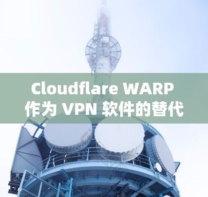 Cloudflare WARP 作为 VPN 软件的替代工具