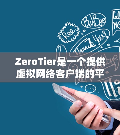 ZeroTier是一个提供虚拟网络客户端的平台，旨在提供类似云虚拟网络服务的工具。以下是关于如何下载和使用ZeroTier虚拟网络客户端的详细步骤
