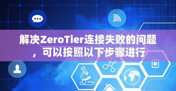 解决ZeroTier连接失败的问题，可以按照以下步骤进行