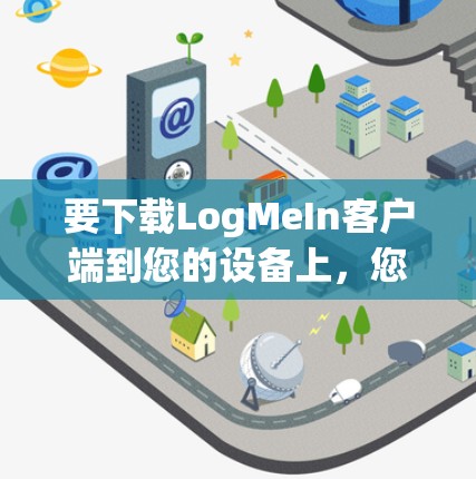 要下载LogMeIn客户端到您的设备上，您可以按照以下步骤进行操作