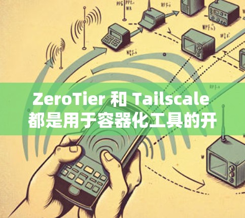 ZeroTier 和 Tailscale 都是用于容器化工具的开源项目，但它们在某些方面有所不同。以下是对它们的比较和替代工具的介绍