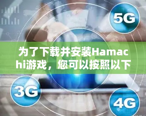 为了下载并安装Hamachi游戏，您可以按照以下步骤进行