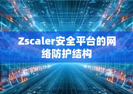 Zscaler安全平台的网络防护结构