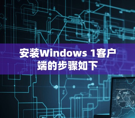 安装Windows 1客户端的步骤如下