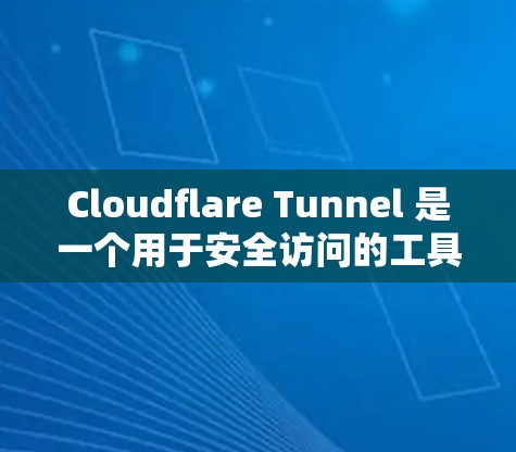 Cloudflare Tunnel 是一个用于安全访问的工具,用户可以通过它设置安全访问权限,防止被恶意软件或恶意代码访问用户的数据。下面是Cloudflare Tunnel的安全访问设置方法的步骤