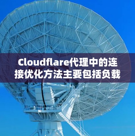 Cloudflare代理中的连接优化方法主要包括负载均衡、数据转发、延迟管理、资源分配和测试验证。以下是对这些方法的详细说明