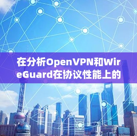 在分析OpenVPN和WireGuard在协议性能上的比较时，我们可以总结出以下几点