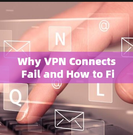 Why VPN Connects Fail and How to Fix It