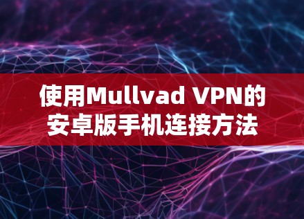 使用Mullvad VPN的安卓版手机连接方法