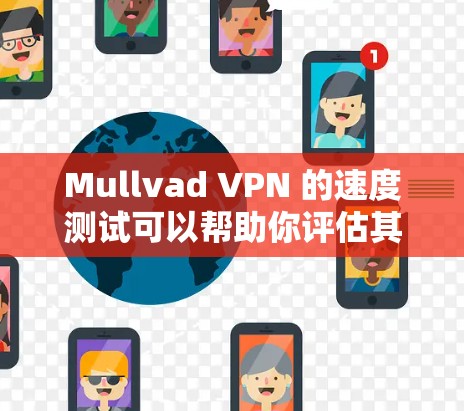 Mullvad VPN 的速度测试可以帮助你评估其在网络环境中的表现，尤其是在企业、个人用户或家庭用户中。以下是如何分析 Mullvad VPN 的速度测试结果并评估其节点表现的步骤