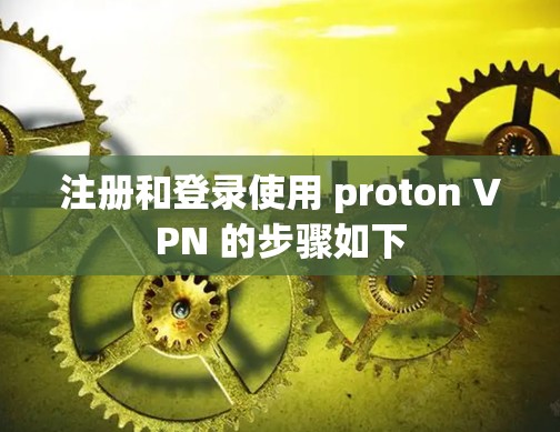 注册和登录使用 proton VPN 的步骤如下