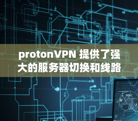 protonVPN 提供了强大的服务器切换和线路优化功能，以下是详细的操作指南