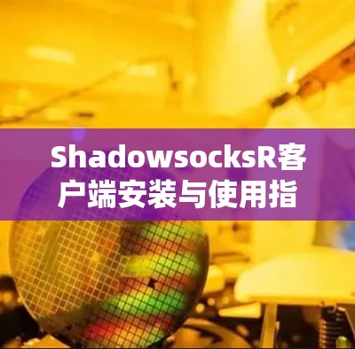 ShadowsocksR客户端安装与使用指南