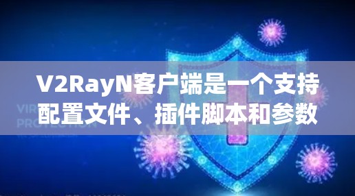 V2RayN客户端是一个支持配置文件、插件脚本和参数配置的电脑代理，主要用于配置和管理应用程序。以下是配置V2RayN客户端的详细步骤