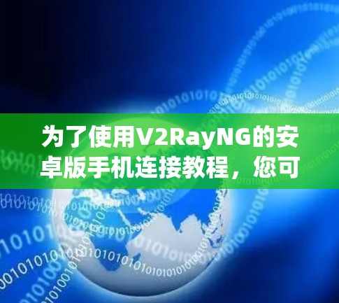 为了使用V2RayNG的安卓版手机连接教程，您可以按照以下步骤进行