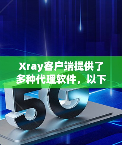 Xray客户端提供了多种代理软件，以下是几种主要的推荐，包括他们的优缺点