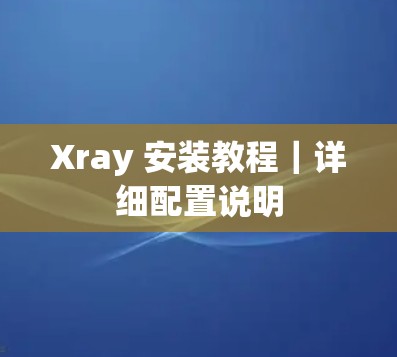 Xray 安装教程｜详细配置说明