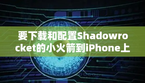 要下载和配置Shadowrocket的小火箭到iPhone上,您可以按照以下步骤操作。Shadowrocket 是一个用于苹果设备的发射器,通常用于射箭或打游戏。以下是详细的配置步骤