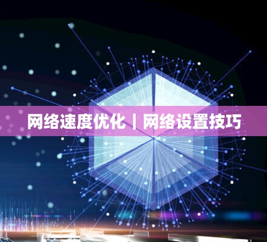 网络速度优化｜网络设置技巧