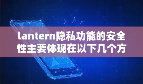 lantern隐私功能的安全性主要体现在以下几个方面