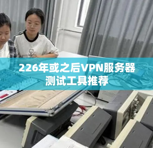 226年或之后VPN服务器测试工具推荐