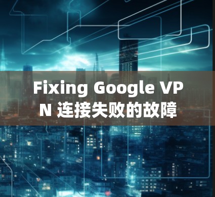 Fixing Google VPN 连接失败的故障