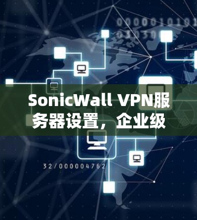 SonicWall VPN服务器设置，企业级网络防护指南