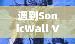 遇到SonicWall VPN连接失败的问题，可以通过以下步骤逐步排查并解决问题