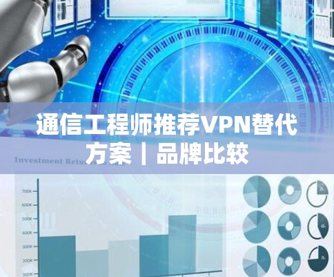 通信工程师推荐VPN替代方案|品牌比较