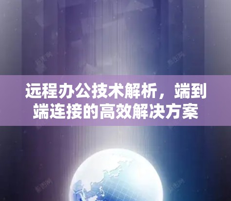 远程办公技术解析,端到端连接的高效解决方案