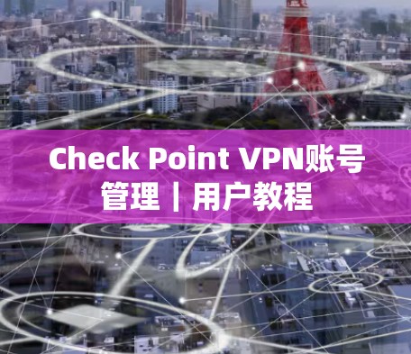 Check Point VPN账号管理｜用户教程