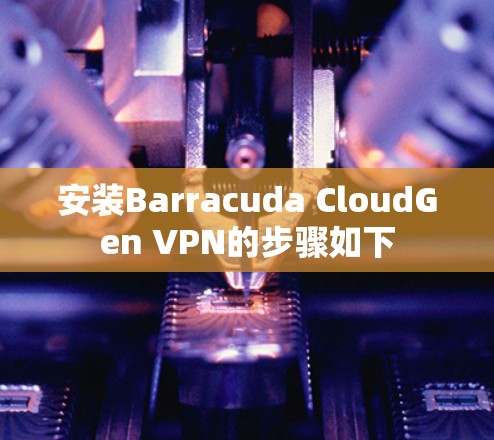 安装Barracuda CloudGen VPN的步骤如下