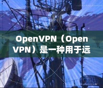 OpenVPN（OpenVPN）是一种用于远程办公和技术分享的工具，它支持在不同地区和设备之间建立VPN连接，确保数据的安全和隐私。以下是 OpenVPN 远程办公的连接教程，分为几个步骤