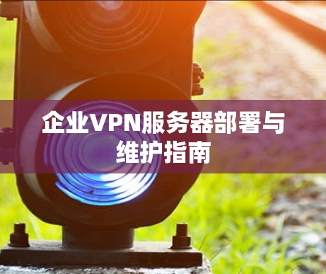 企业VPN服务器部署与维护指南