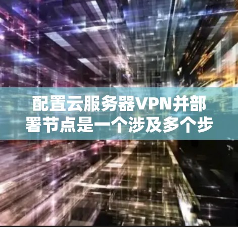 配置云服务器VPN并部署节点是一个涉及多个步骤的过程,涵盖了防火墙、VPN和虚拟网络环境等技术。以下是详细的步骤指南 配置云服务器VPN并部署节点是一个涉及多个步骤的过程,涵盖了防火墙、VPN和虚拟网络环境等技术。以下是详细的步骤指南