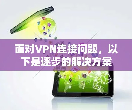 面对VPN连接问题,以下是逐步的解决方案