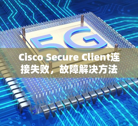 Cisco Secure Client连接失败，故障解决方法